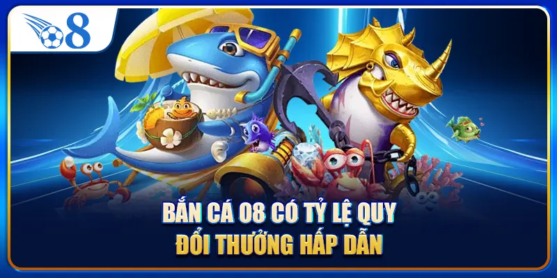 Bắn cá O8 có tỷ lệ quy đổi thưởng hấp dẫn