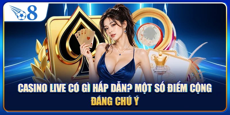 Casino Live Có Gì Hấp Dẫn? Một Số Điểm Cộng Đáng Chú Ý