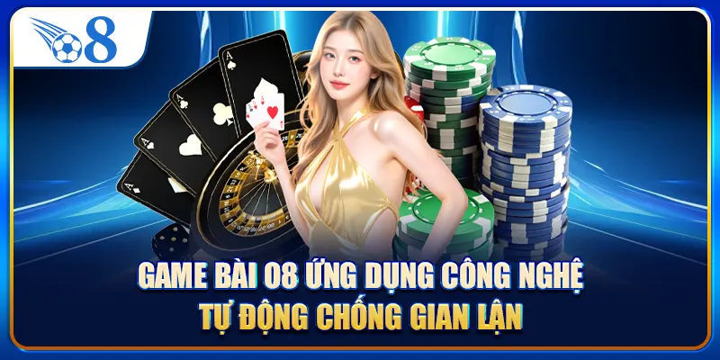 Game bài O8 ứng dụng công nghệ tự động chống gian lận